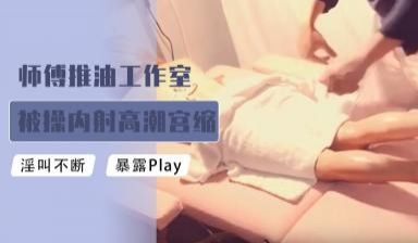 师傅推油工作室被肏内射高潮宫缩颤抖.