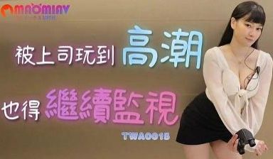 TWA0015被上司玩到高潮也得继续监视的!