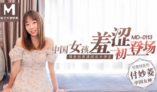 MD0113_中国女孩羞涩初登场情色玩弄清纯女大