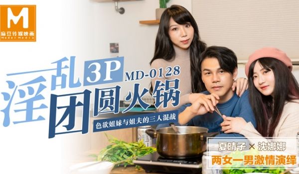 MD0128_淫乱3p团圆火锅色欲姐妹与姐夫的三