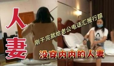 没穿内内的人妻刚干完就给老公电话汇报行踪.
