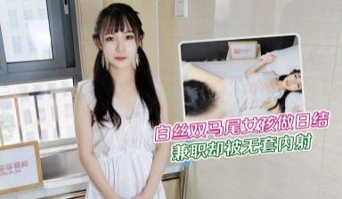 大学生白丝双马尾女孩做暑假兼职日结家政被雇主强干