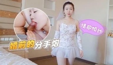 情趣婚纱婚前和前男友的最后一次分手炮穿着婚纱无套