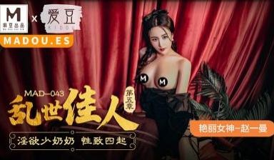 MAD043乱世佳人第五章淫欲少奶奶性致四起赵一