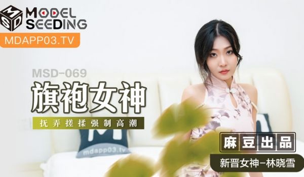 MSD069_旗袍女神扰弄搓揉强制高潮官网.