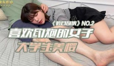 精东KR02喜欢约炮女子大学生美樱.