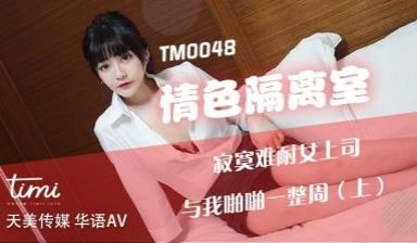 天美TM0048情色隔离室寂寞难耐女上司与我啪啪