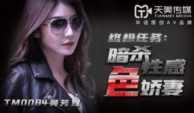 天美0084暗杀性感色娇妻吴芳宜(嘉仪).