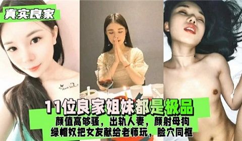 11位良家姐妹都是极品颜值够高够骚出轨人妻颜射母