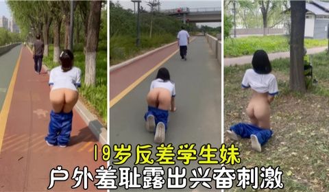 19岁反差学生妹户外羞耻露出兴奋刺激