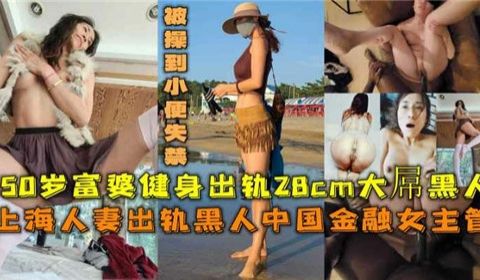 50岁上海富婆出轨28CM大屌黑人被操到小便失禁