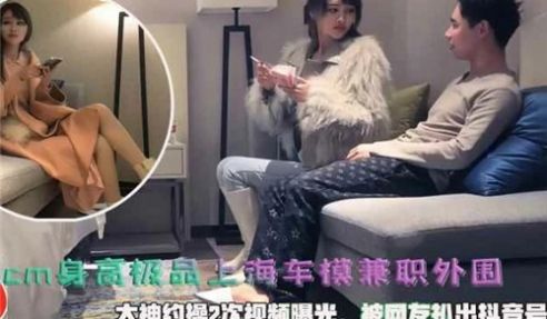 180cm身高极品上海车模兼职外围大神约操2次视