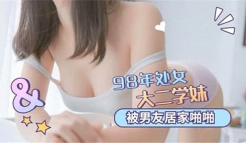 98年处女大二学妹被男友居家啪啪