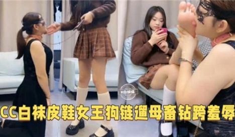 CC白袜皮鞋女王狗链遛母钻胯羞辱