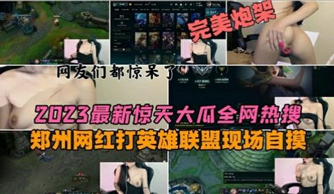 2023最新惊天大瓜全网热搜郑州网红打英雄联盟现