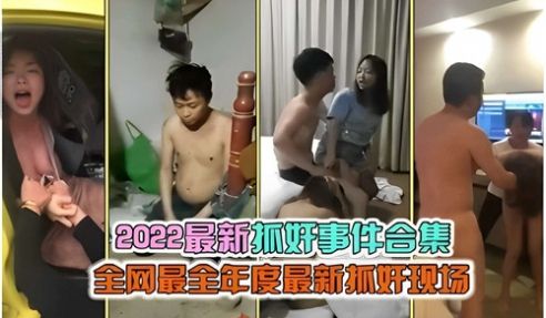 2022最新抓奸事件合集全网最全年度最新抓奸现场