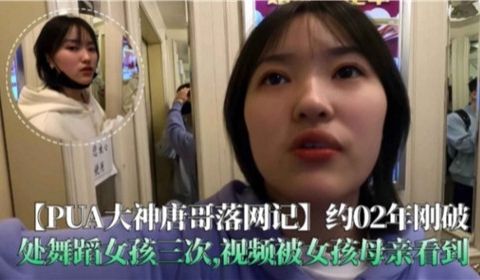 PUA大神唐哥落网记破处舞蹈女孩三次视频被女孩母