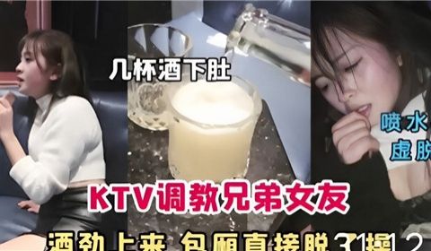 KTV调教兄弟女友酒劲上来包厢直接脱了操