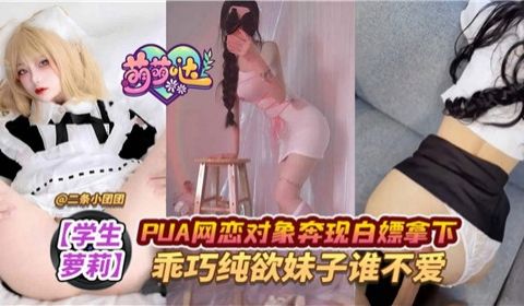 PUA网恋对象奔现白嫖拿下乖巧纯欲妹子谁不爱