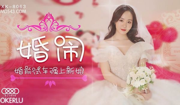 XK8063婚闹婚前试车强上新娘.