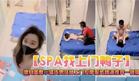 SPA找上门鸭子被按摩服务精油推背一顿操