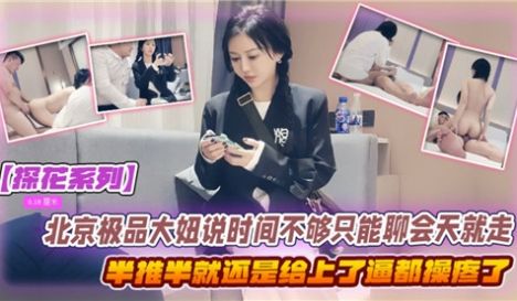 北京极品大妞说时间不够只能聊会天就走了半推半就还