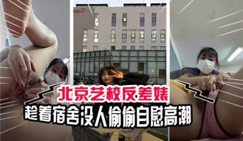 北京艺校反差婊趁着宿舍没人偷偷自慰高潮