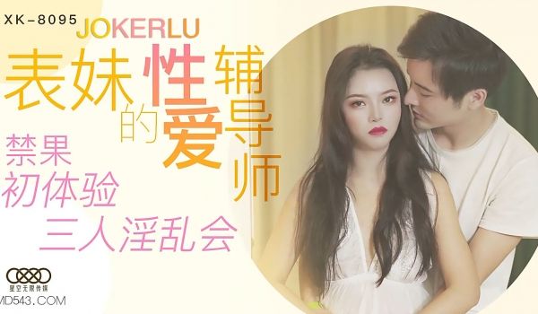 XK8095《表妹的性爱辅导师》禁果初体验三人淫