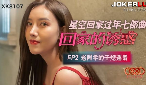 XK8107《星空回家过年七部曲回家的诱惑》EP