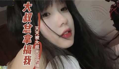 大叔总来搞我天天被大叔大鸡巴搞