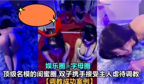 顶级名模的闺蜜圈双子携手接受主人虐待调教