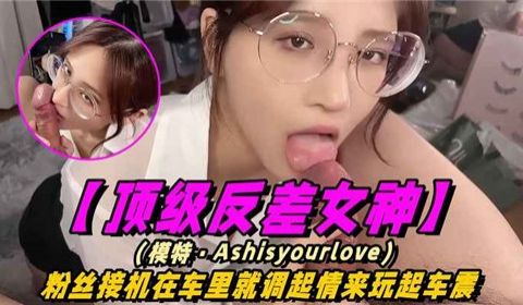 顶级反差女神粉丝接机在车里就调起情来玩起车震
