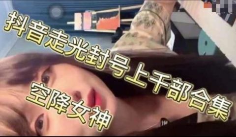 抖音走光封号上千部合集空降女神