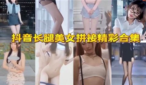 抖音长腿美女拼接精彩合集