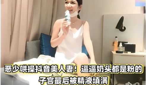 恶少哄操抖音美人妻奶头都是粉的子宫最后被精液填满