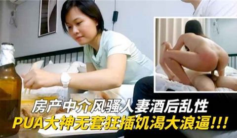 房产中介风骚人妻酒后乱性PUA大神无套狂插饥渴大