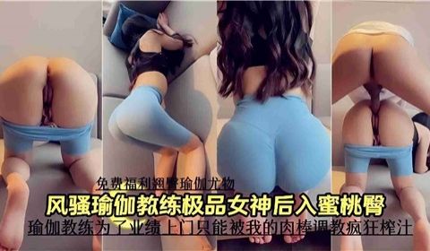风骚瑜伽教练极品女神后入蜜桃臀