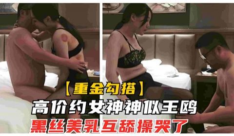 高价约女神神似王鸥黑丝美乳互舔操哭了