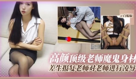 高颜顶级老师魔鬼身材差生报复老师对老师进行凌辱