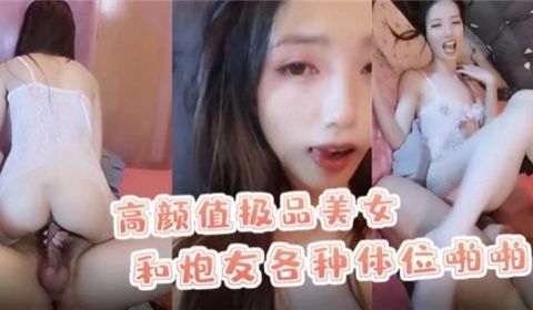 高颜值极品美女和炮友各种体位啪啪