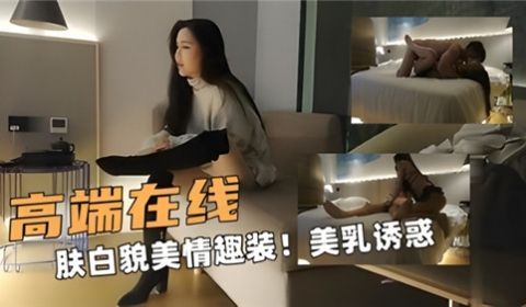 高端在线肤白貌美情趣装美乳诱惑