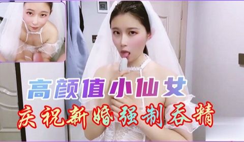高颜值小仙女庆祝新婚强制吞精