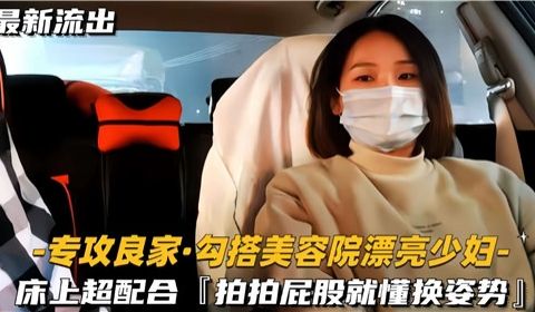 勾搭美容院漂亮少妇床上超配合啪啪屁股就懂换姿势