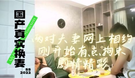 国产真实换妻两对夫妻网上相约刚开始有点拘束剧情精
