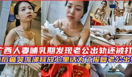 广西人妻哺乳期发现老公出轨还被打酒后痛苦流涕要报