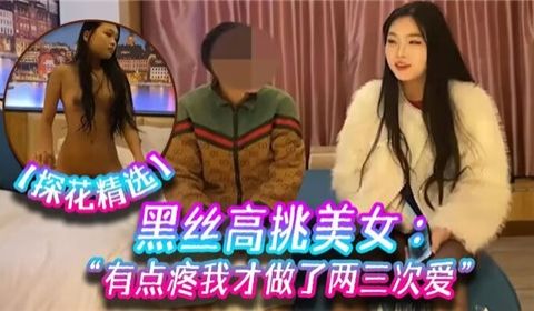 黑丝高挑美女有点疼我才做了两三次爱