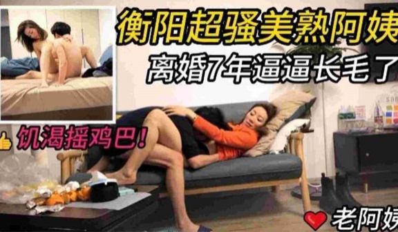 衡阳超骚美熟阿姨离婚7年逼逼长毛了饥渴摇鸡巴