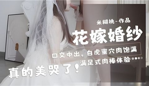 花嫁婚纱口交中出白虎蜜穴肉饱满真的美哭了