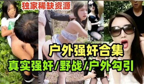户外强奸合集真实野战户外勾引