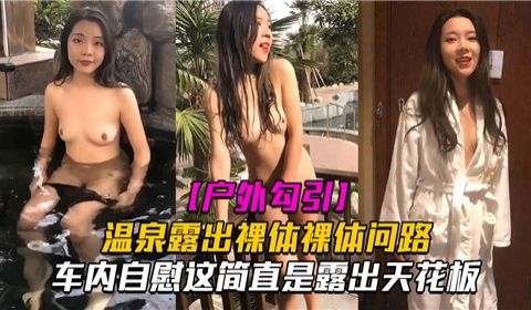 户外勾引温泉露出裸体问路车内自慰这简直是露出天花